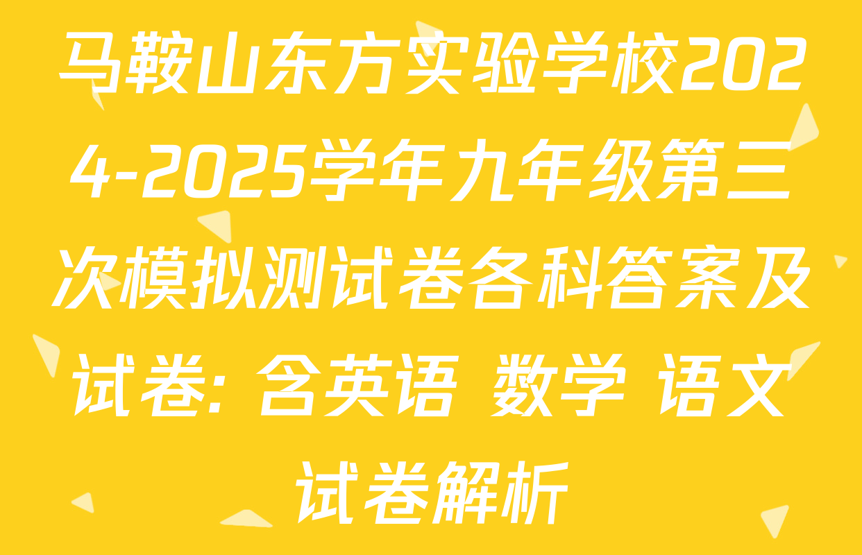 马鞍山东方实验学校2024-2025学年九年级第三次模拟测试卷各科答案及试卷: 含英语 数学 语文试卷解析