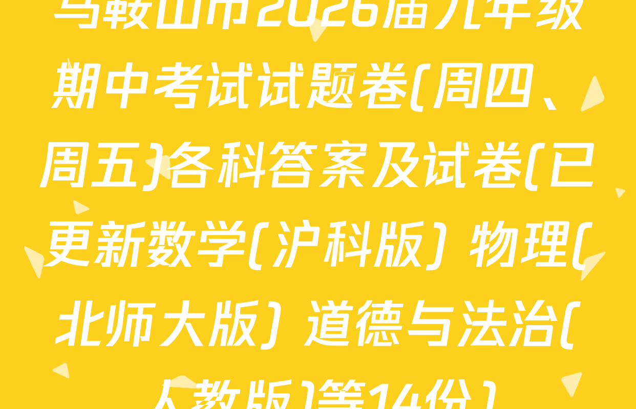 马鞍山市2026届九年级期中考试试题卷(周四、周五)各科答案及试卷(已更新数学(沪科版) 物理(北师大版) 道德与法治(人教版)等14份)