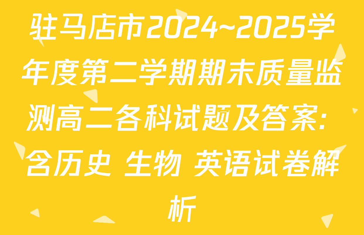 驻马店市2024~2025学年度第二学期期末质量监测高二各科试题及答案: 含历史 生物 英语试卷解析