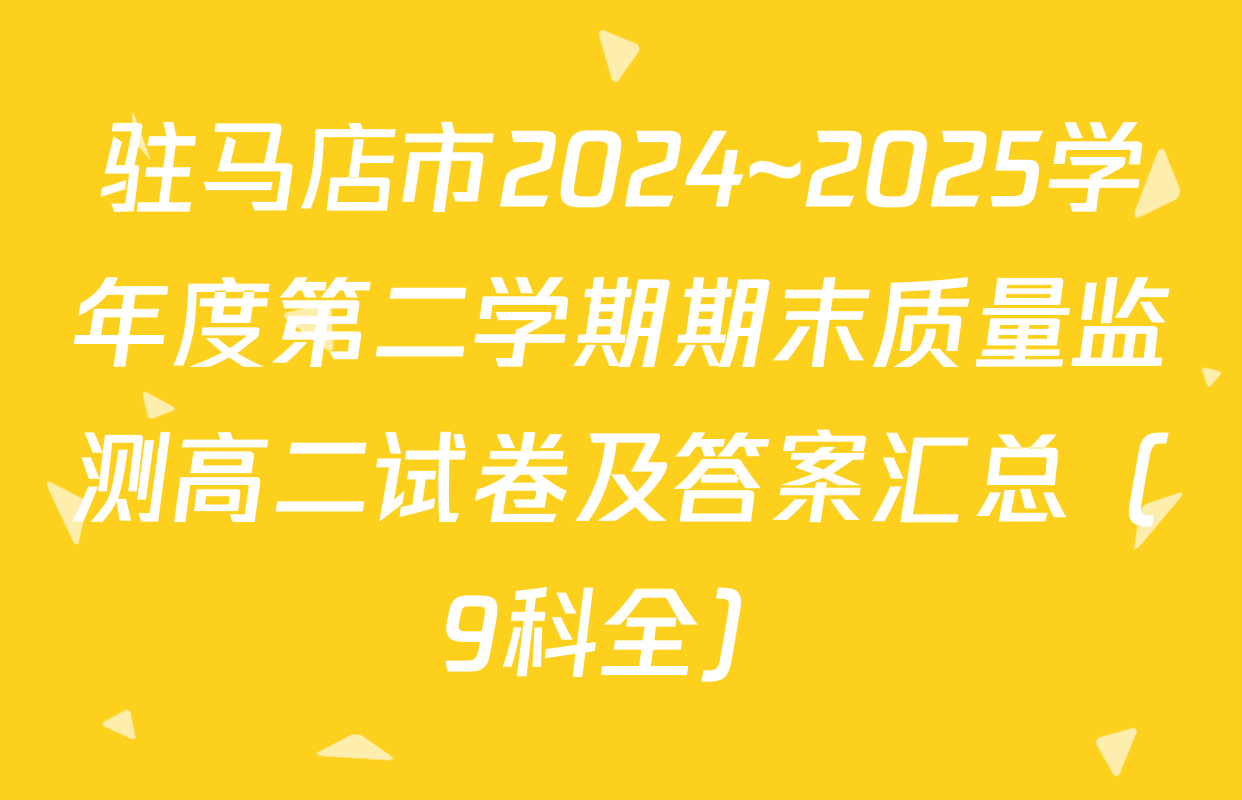 驻马店市2024~2025学年度第二学期期末质量监测高二试卷及答案汇总（9科全）