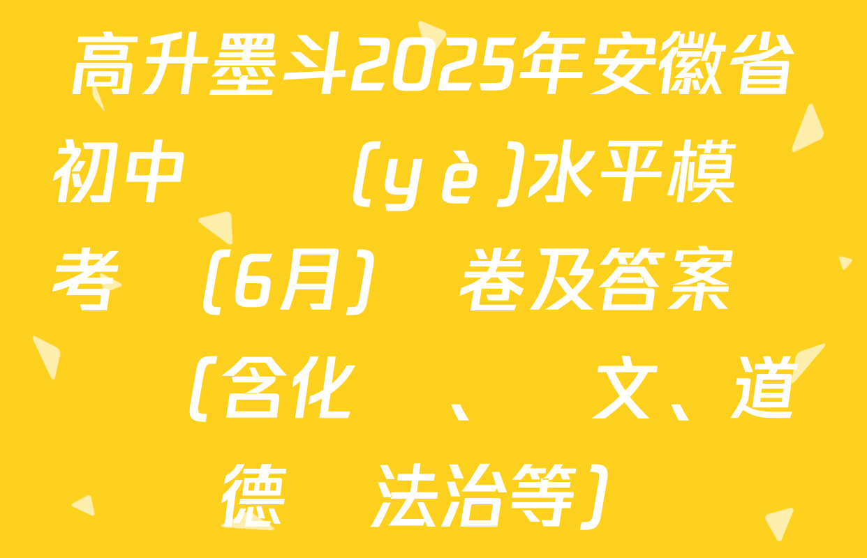 高升墨斗2025年安徽省初中學業(yè)水平模擬考試(6月)試卷及答案匯總（含化學、語文、道德與法治等）