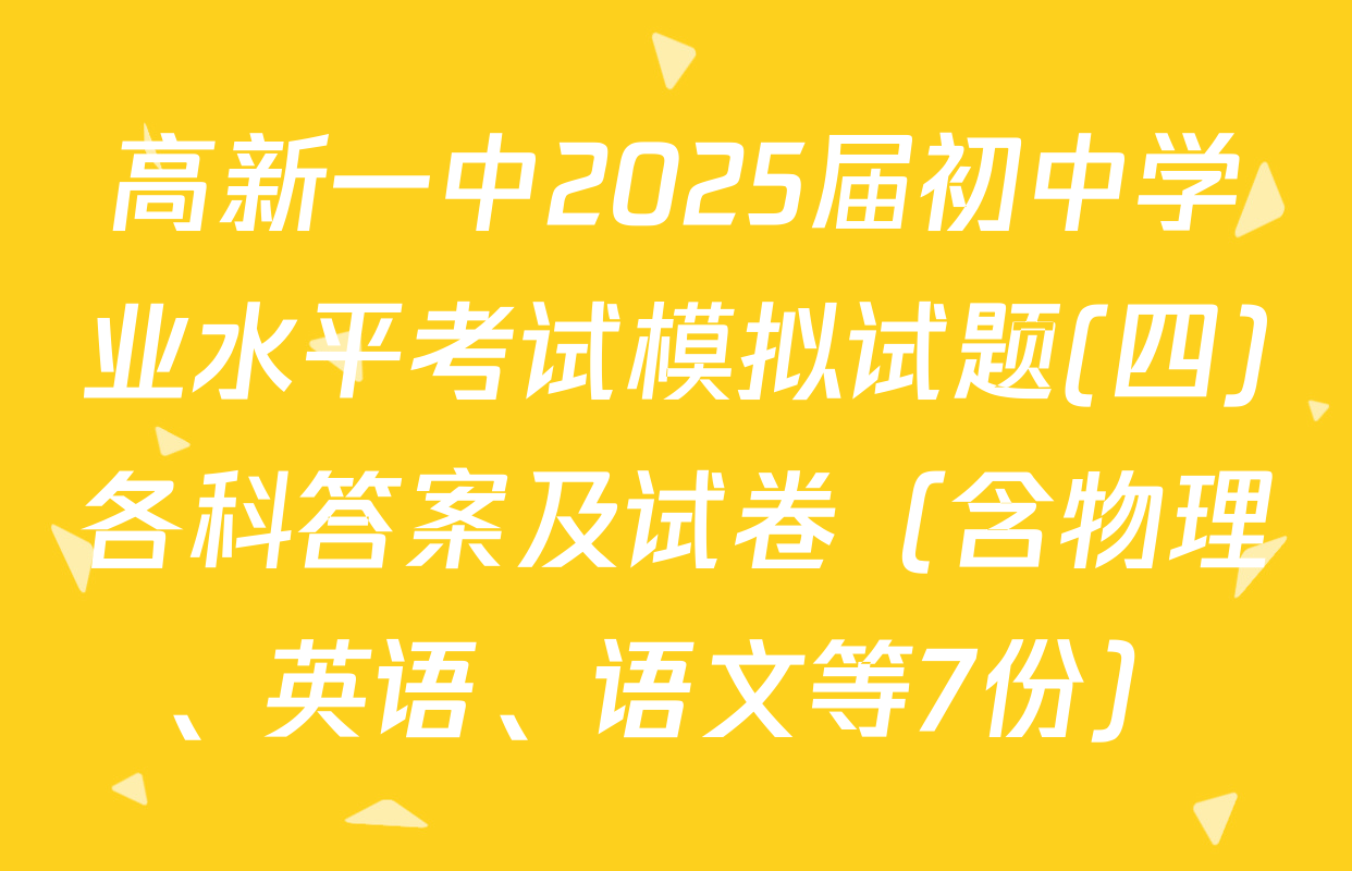 高新一中2025届初中学业水平考试模拟试题(四)各科答案及试卷（含物理、英语、语文等7份）