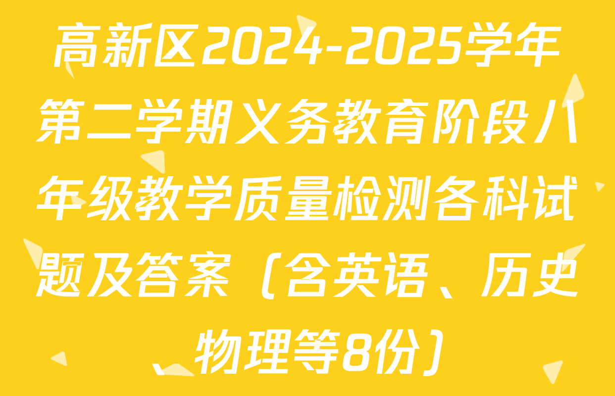 高新区2024-2025学年第二学期义务教育阶段八年级教学质量检测各科试题及答案（含英语、历史、物理等8份）