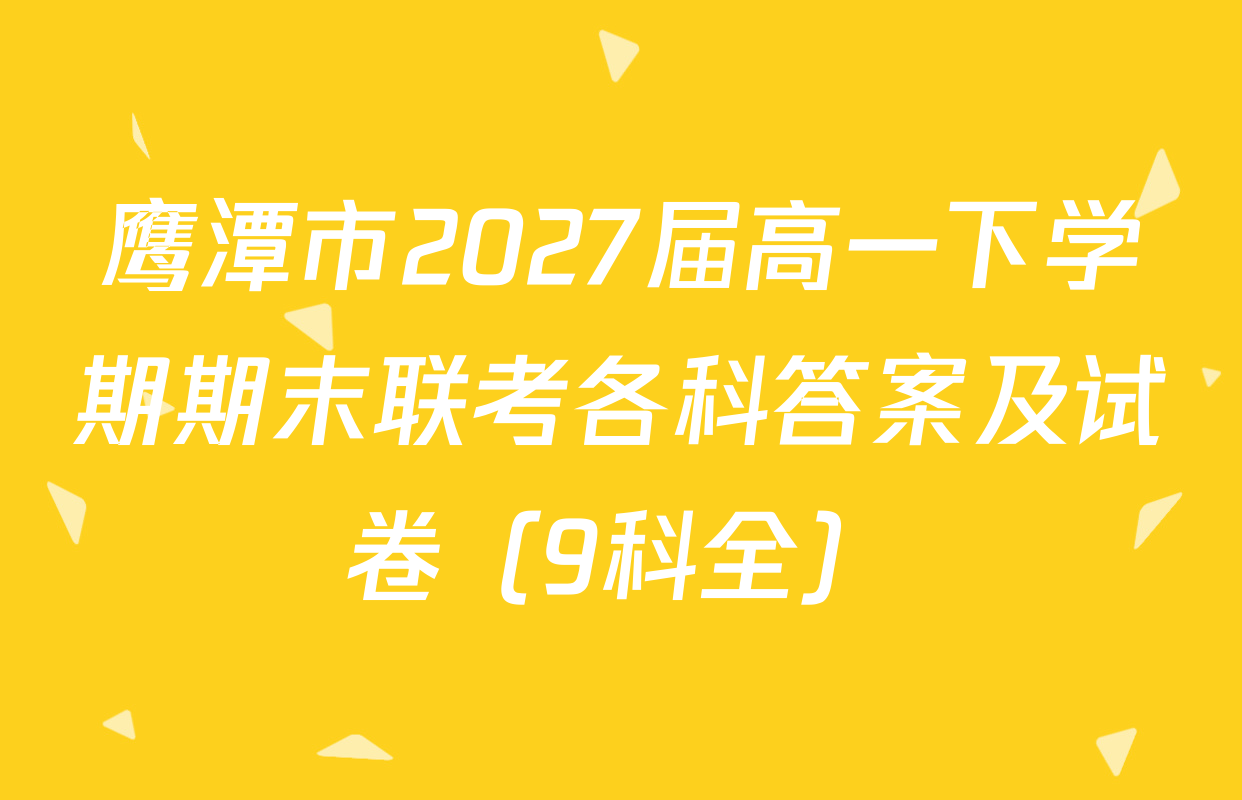 鹰潭市2027届高一下学期期末联考各科答案及试卷（9科全）