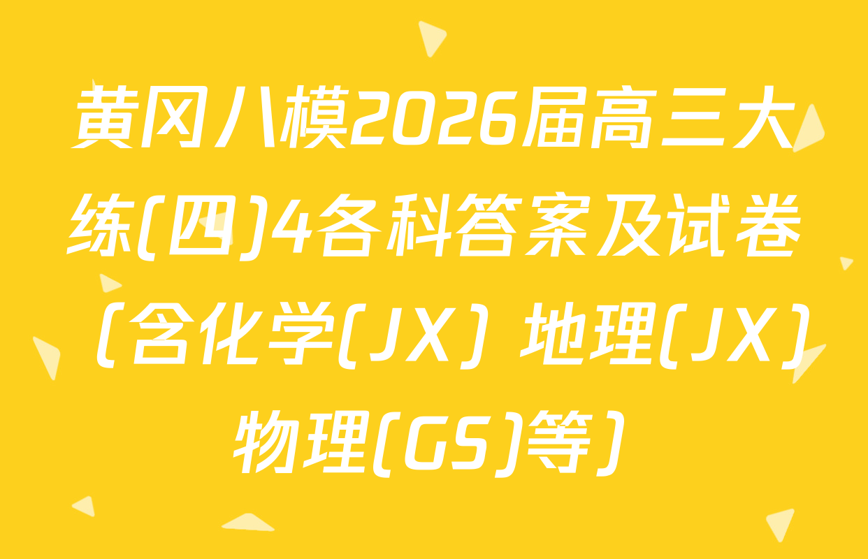 黄冈八模2026届高三大练(四)4各科答案及试卷（含化学(JX) 地理(JX) 物理(GS)等）