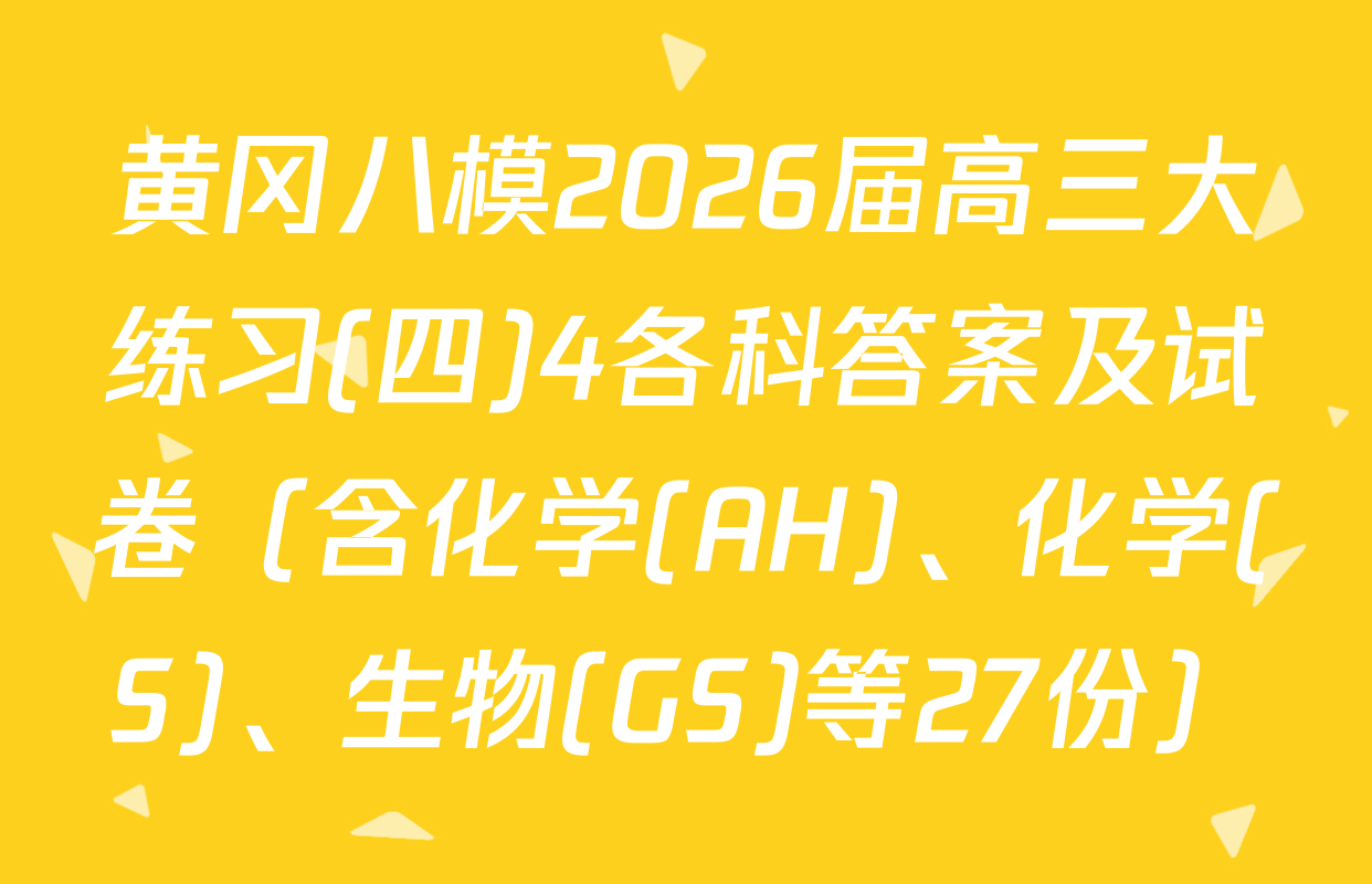 黄冈八模2026届高三大练习(四)4各科答案及试卷（含化学(AH)、化学(S)、生物(GS)等27份）