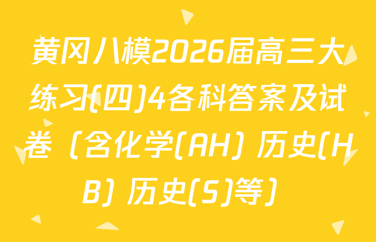 黄冈八模2026届高三大练习(四)4各科答案及试卷（含化学(AH) 历史(HB) 历史(S)等）
