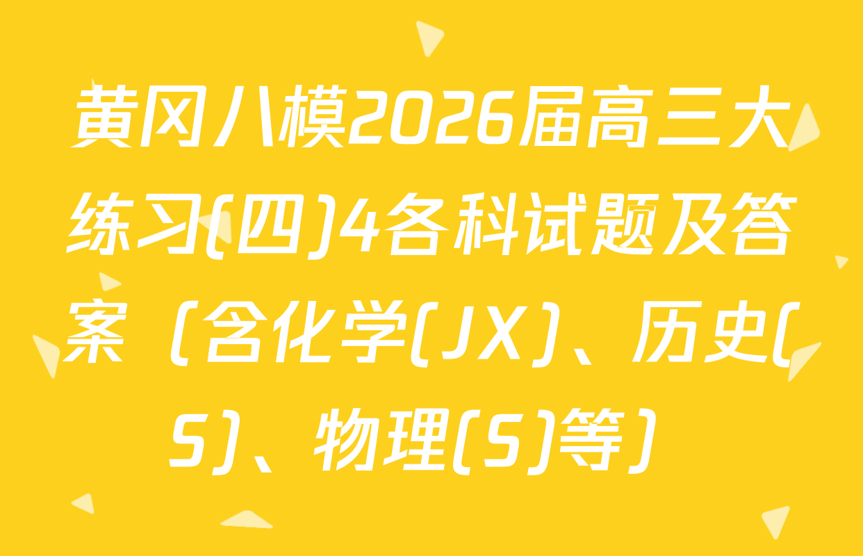 黄冈八模2026届高三大练习(四)4各科试题及答案（含化学(JX)、历史(S)、物理(S)等）