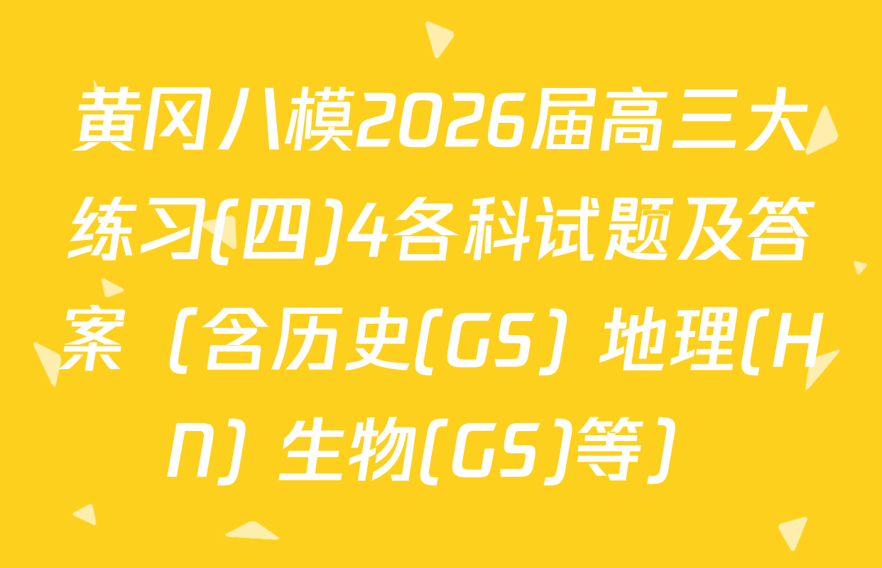 黄冈八模2026届高三大练习(四)4各科试题及答案（含历史(GS) 地理(HN) 生物(GS)等）