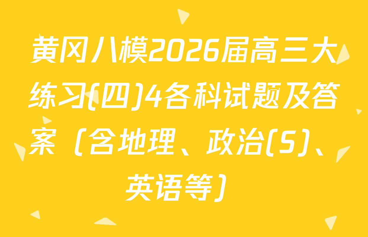 黄冈八模2026届高三大练习(四)4各科试题及答案（含地理、政治(S)、英语等）
