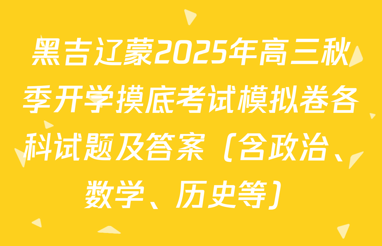 黑吉辽蒙2025年高三秋季开学摸底考试模拟卷各科试题及答案（含政治、数学、历史等）