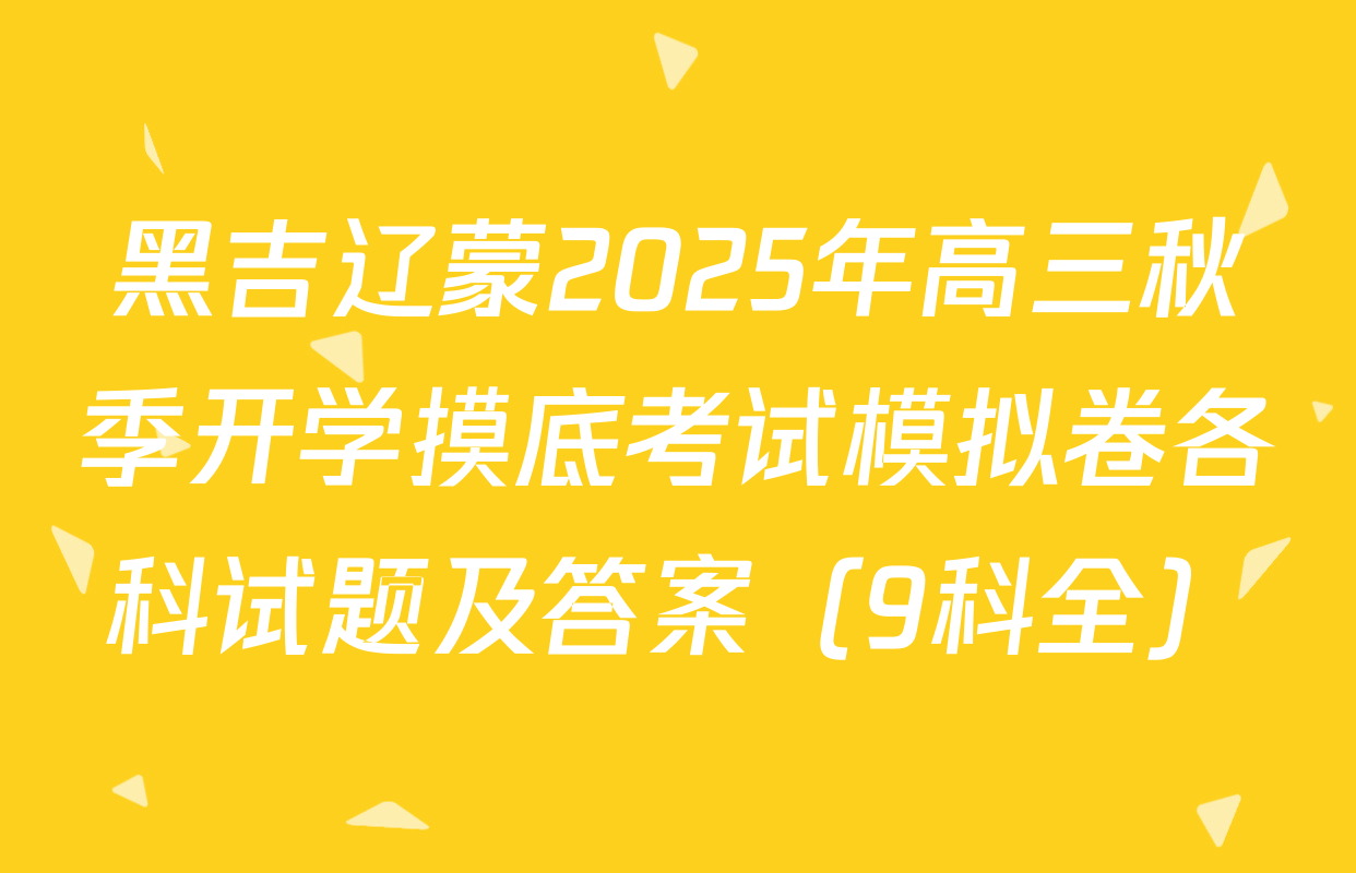 黑吉辽蒙2025年高三秋季开学摸底考试模拟卷各科试题及答案（9科全）