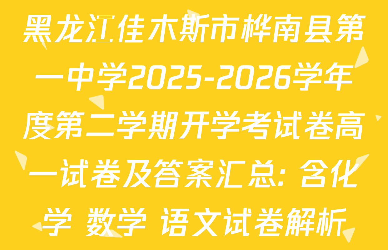 黑龙江佳木斯市桦南县第一中学2025-2026学年度第二学期开学考试卷高一试卷及答案汇总: 含化学 数学 语文试卷解析