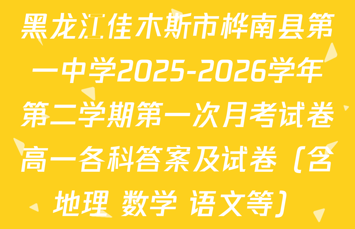 黑龙江佳木斯市桦南县第一中学2025-2026学年第二学期第一次月考试卷高一各科答案及试卷（含地理 数学 语文等）