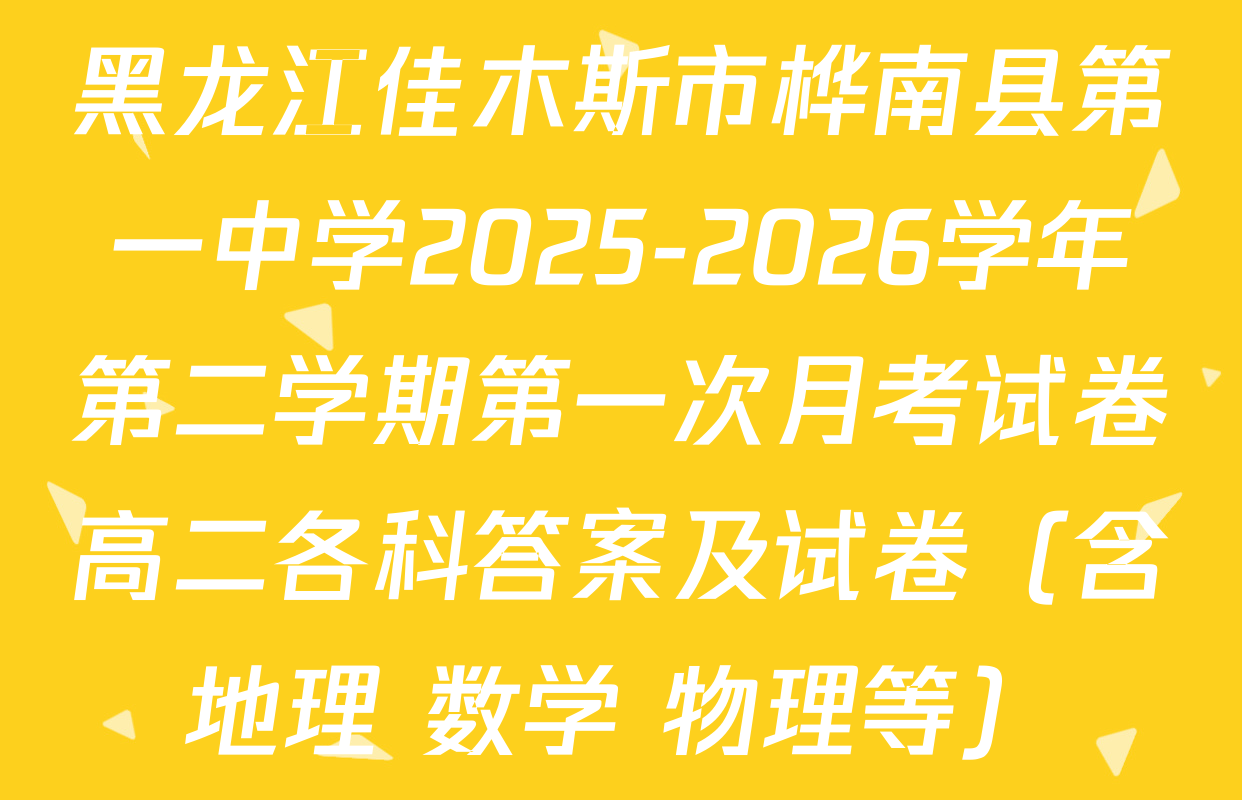 黑龙江佳木斯市桦南县第一中学2025-2026学年第二学期第一次月考试卷高二各科答案及试卷（含地理 数学 物理等）