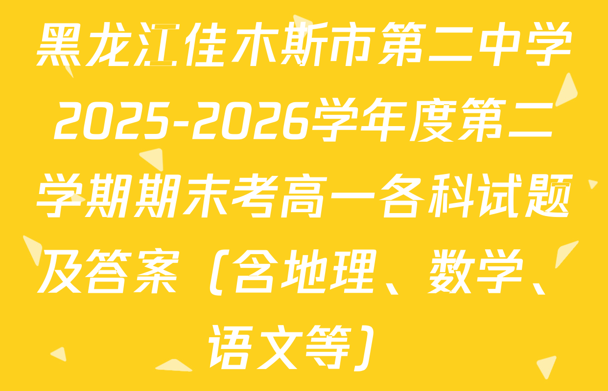 黑龙江佳木斯市第二中学2025-2026学年度第二学期期末考高一各科试题及答案（含地理、数学、语文等）