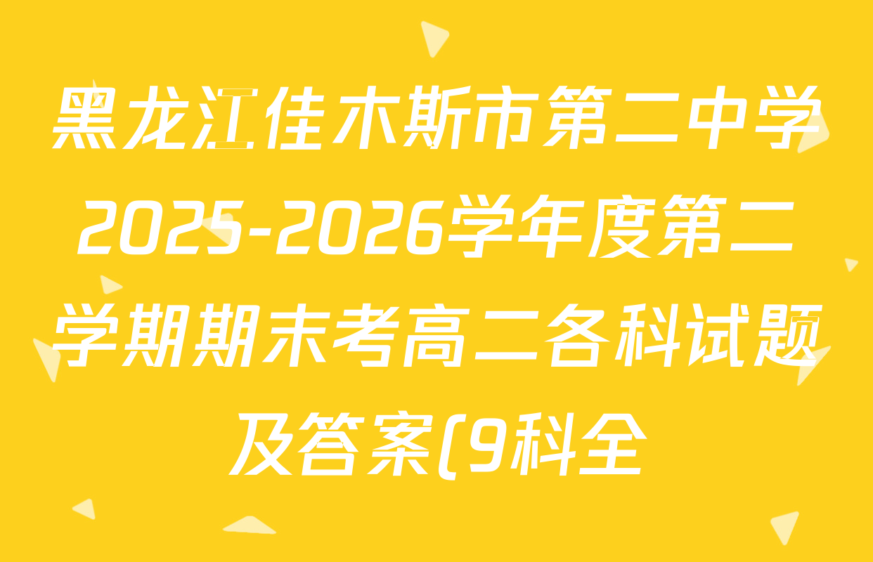 黑龙江佳木斯市第二中学2025-2026学年度第二学期期末考高二各科试题及答案(9科全) 黑龙江佳木斯市第二中学2025-2026学年度第二学期期末考高二各科试题及答案(9科全)