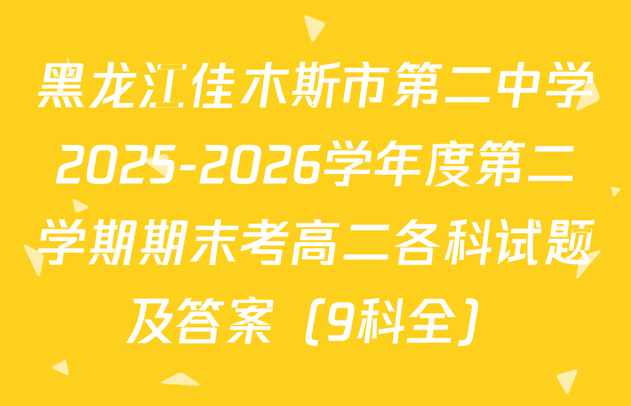 黑龙江佳木斯市第二中学2025-2026学年度第二学期期末考高二各科试题及答案（9科全）