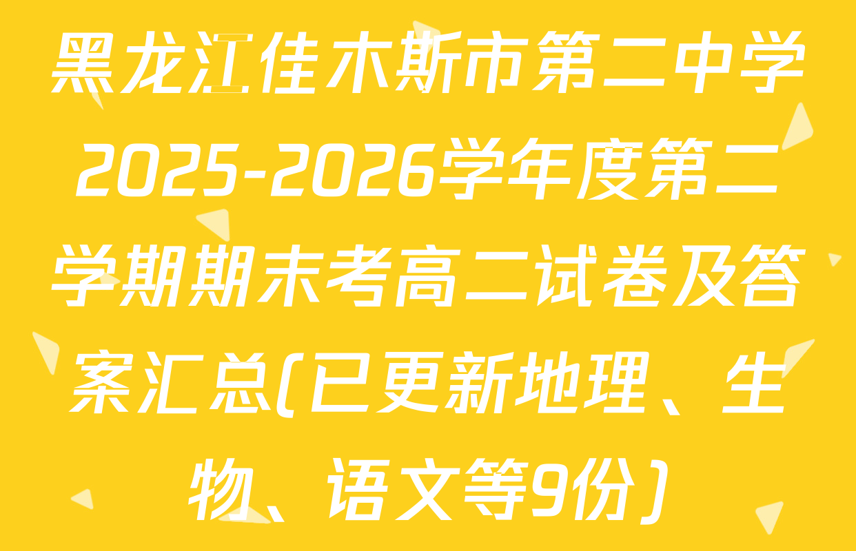 黑龙江佳木斯市第二中学2025-2026学年度第二学期期末考高二试卷及答案汇总(已更新地理、生物、语文等9份)