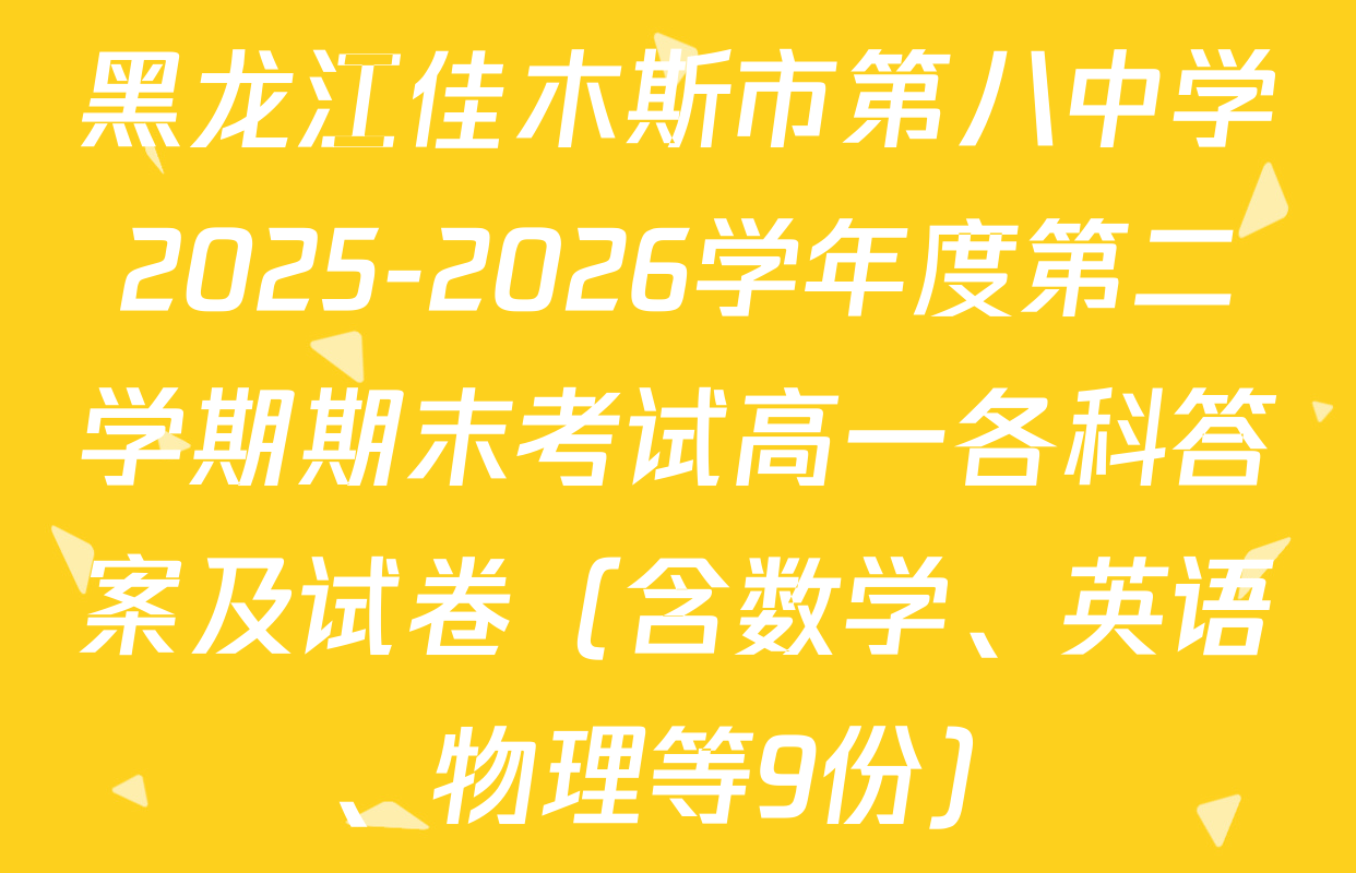 黑龙江佳木斯市第八中学2025-2026学年度第二学期期末考试高一各科答案及试卷（含数学、英语、物理等9份）