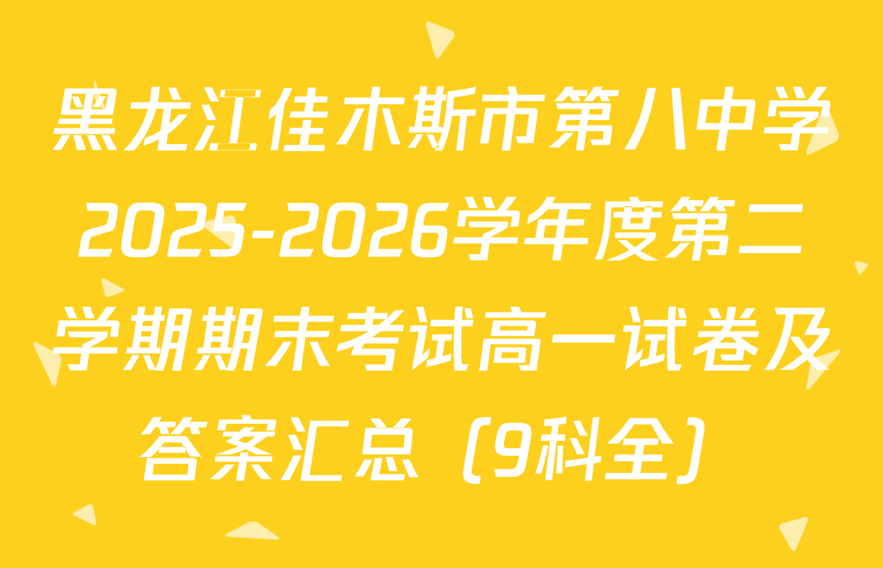 黑龙江佳木斯市第八中学2025-2026学年度第二学期期末考试高一试卷及答案汇总（9科全）