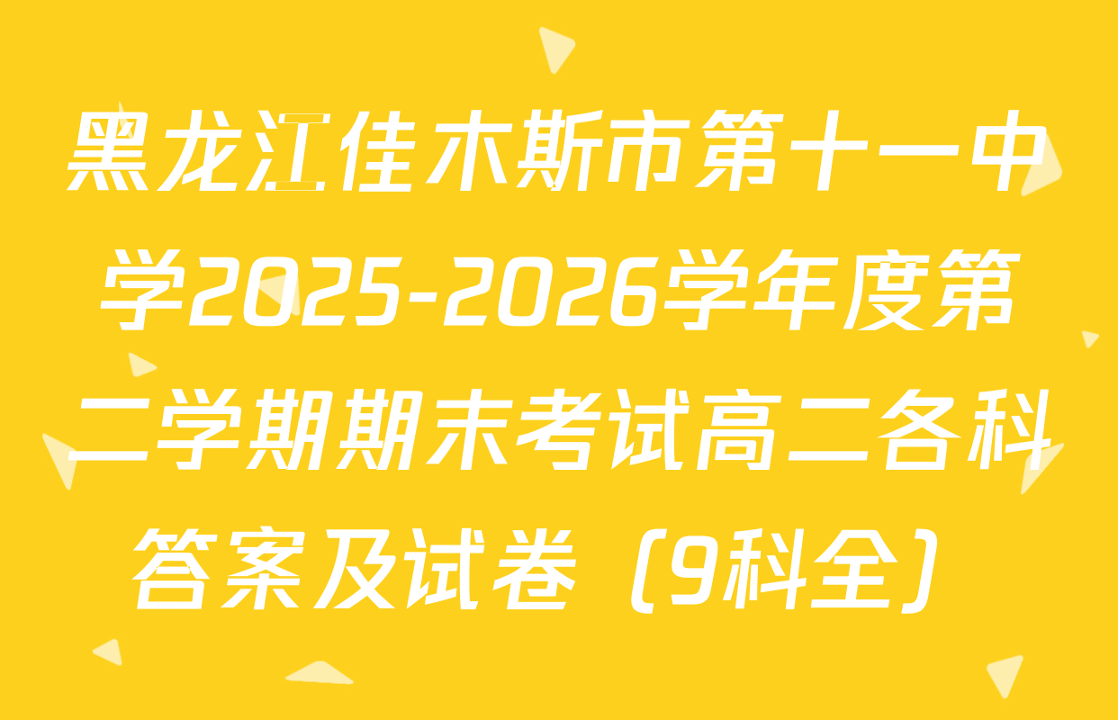 黑龙江佳木斯市第十一中学2025-2026学年度第二学期期末考试高二各科答案及试卷（9科全）