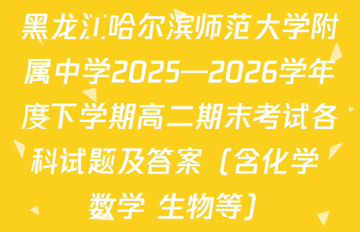 黑龙江哈尔滨师范大学附属中学2025—2026学年度下学期高二期末考试各科试题及答案（含化学 数学 生物等）