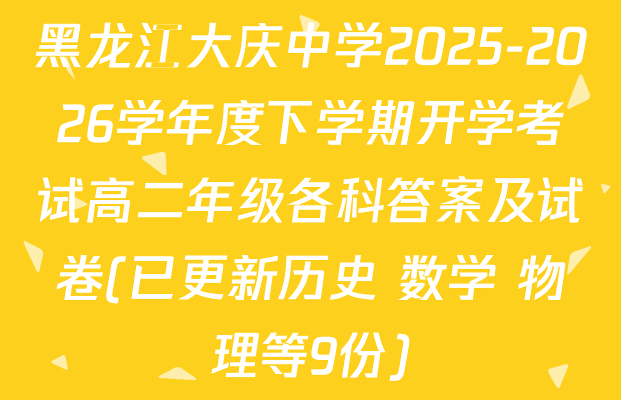 黑龙江大庆中学2025-2026学年度下学期开学考试高二年级各科答案及试卷(已更新历史 数学 物理等9份)