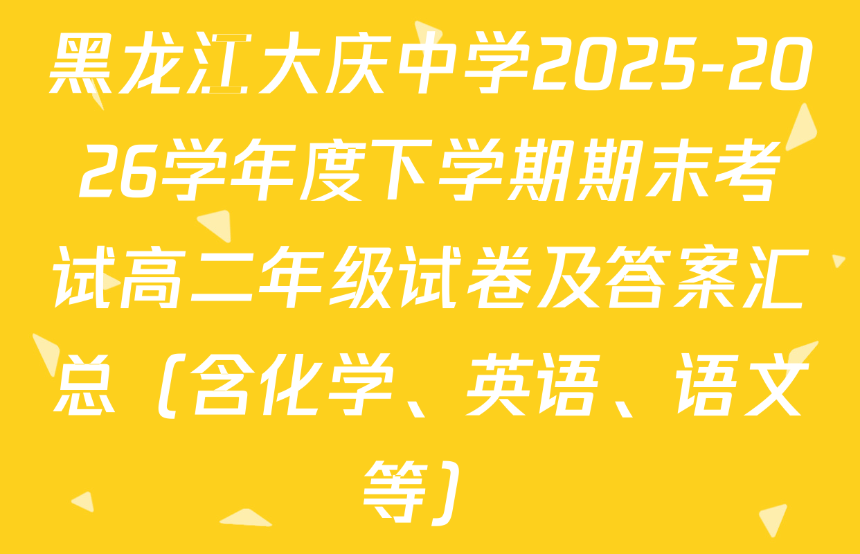 黑龙江大庆中学2025-2026学年度下学期期末考试高二年级试卷及答案汇总（含化学、英语、语文等）