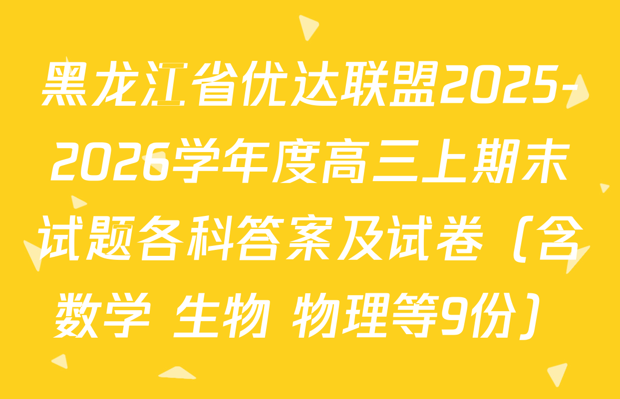 黑龙江省优达联盟2025-2026学年度高三上期末试题各科答案及试卷（含数学 生物 物理等9份）