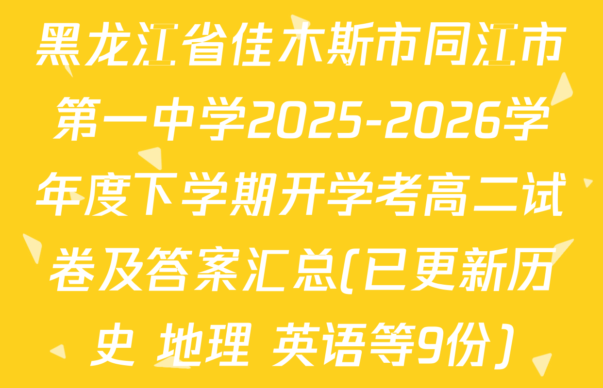 黑龙江省佳木斯市同江市第一中学2025-2026学年度下学期开学考高二试卷及答案汇总(已更新历史 地理 英语等9份)