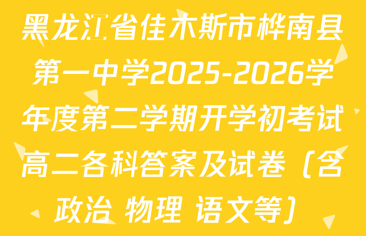 黑龙江省佳木斯市桦南县第一中学2025-2026学年度第二学期开学初考试高二各科答案及试卷（含政治 物理 语文等）