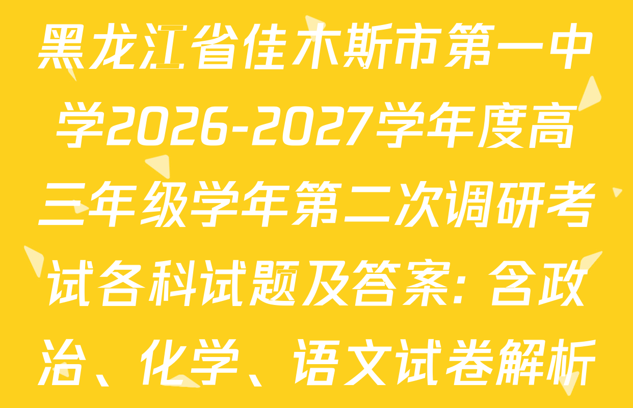 黑龙江省佳木斯市第一中学2026-2027学年度高三年级学年第二次调研考试各科试题及答案: 含政治、化学、语文试卷解析