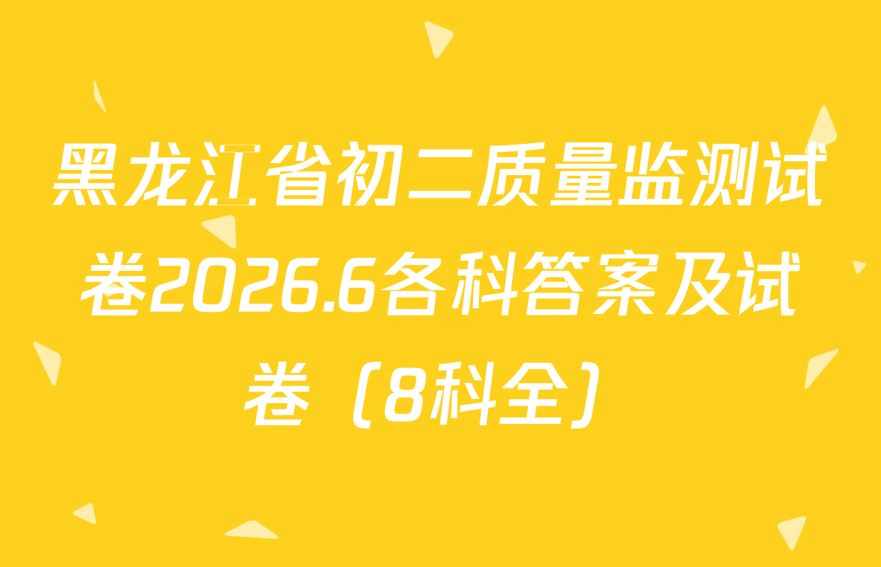 黑龙江省初二质量监测试卷2026.6各科答案及试卷（8科全）