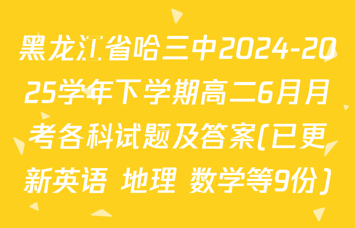 黑龙江省哈三中2024-2025学年下学期高二6月月考各科试题及答案(已更新英语 地理 数学等9份)
