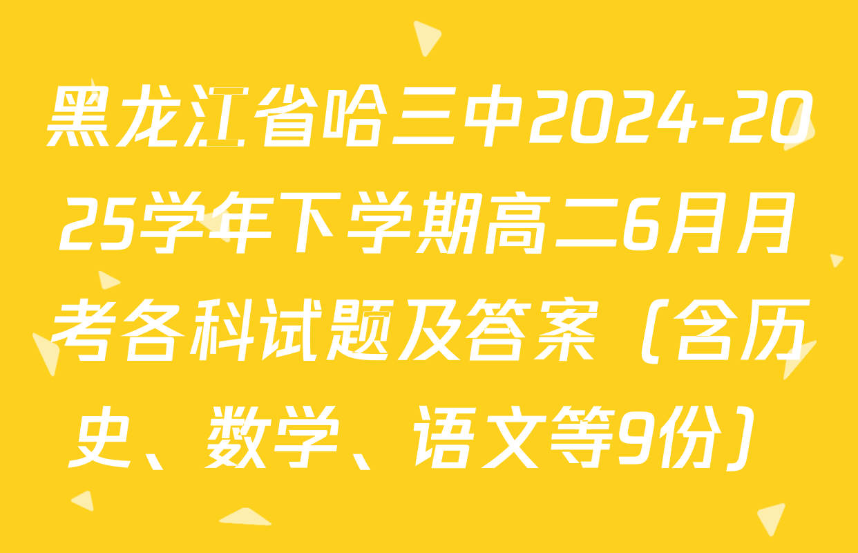 黑龙江省哈三中2024-2025学年下学期高二6月月考各科试题及答案（含历史、数学、语文等9份）