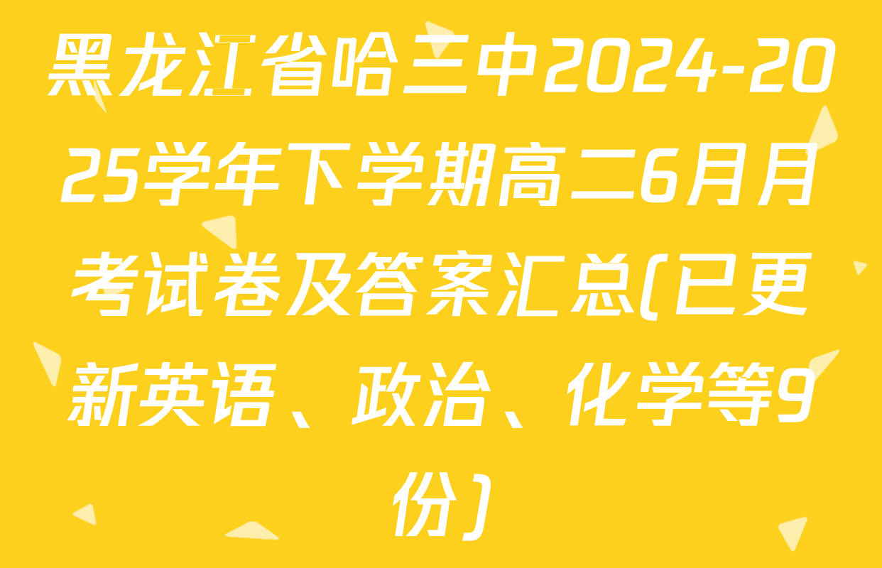 黑龙江省哈三中2024-2025学年下学期高二6月月考试卷及答案汇总(已更新英语、政治、化学等9份)