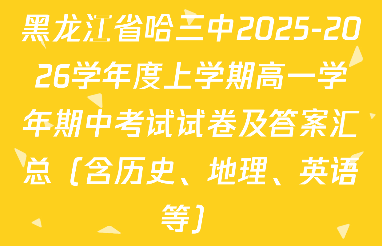 黑龙江省哈三中2025-2026学年度上学期高一学年期中考试试卷及答案汇总（含历史、地理、英语等）
