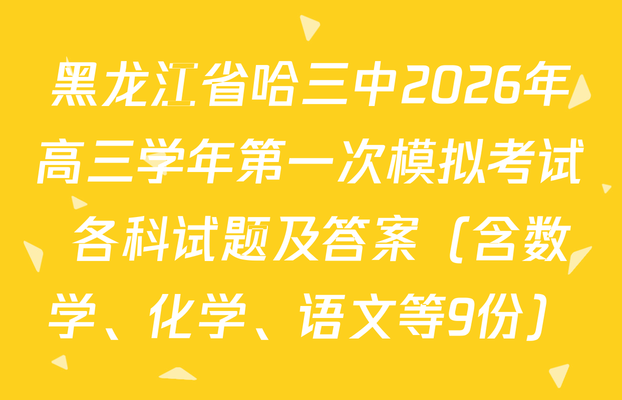 黑龙江省哈三中2026年高三学年第一次模拟考试 各科试题及答案（含数学、化学、语文等9份）