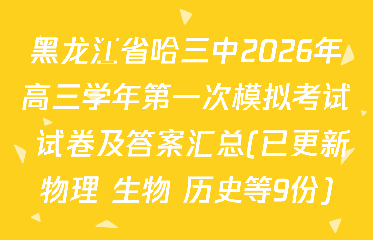 黑龙江省哈三中2026年高三学年第一次模拟考试 试卷及答案汇总(已更新物理 生物 历史等9份)