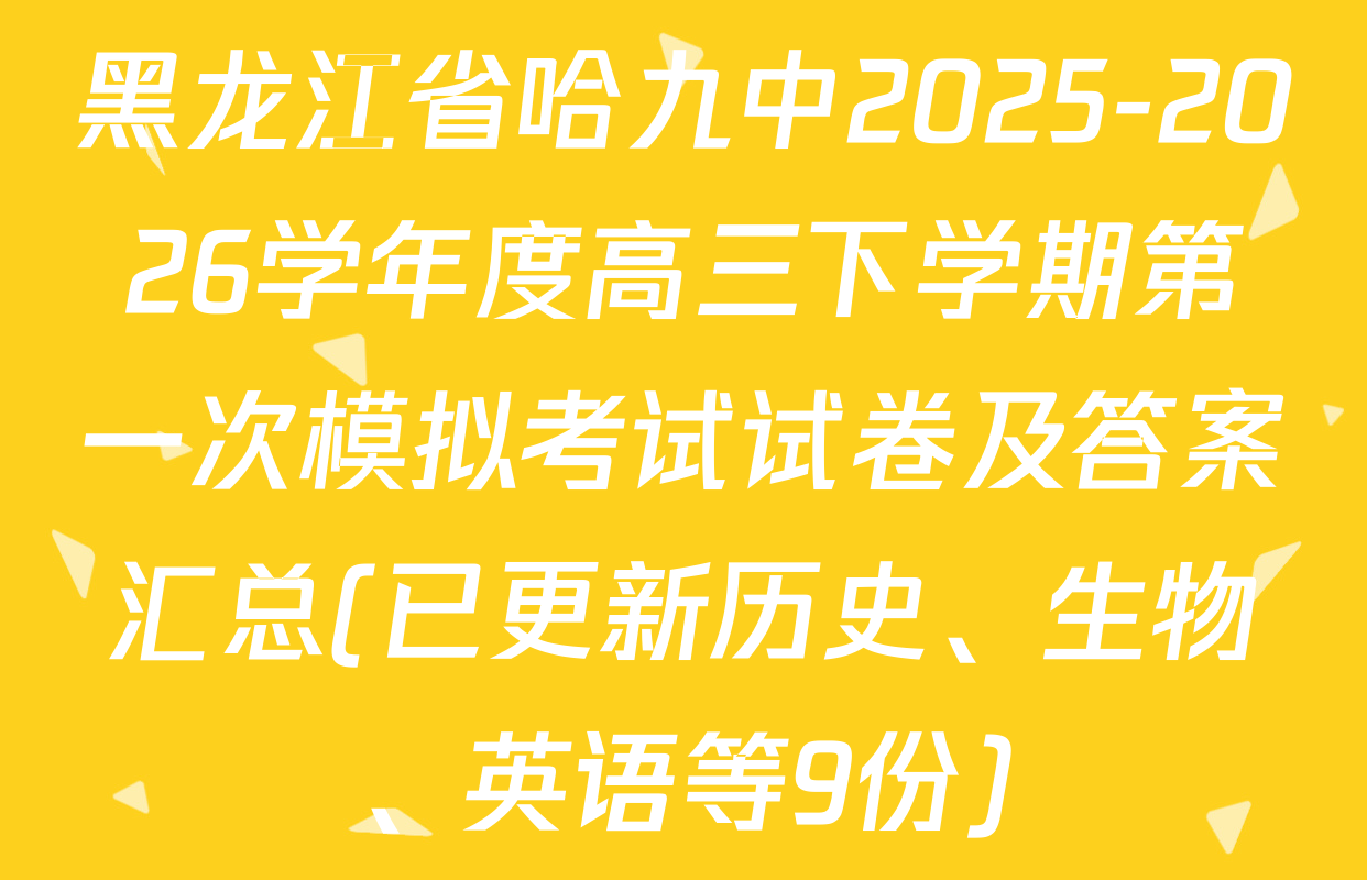 黑龙江省哈九中2025-2026学年度高三下学期第一次模拟考试试卷及答案汇总(已更新历史、生物、英语等9份)