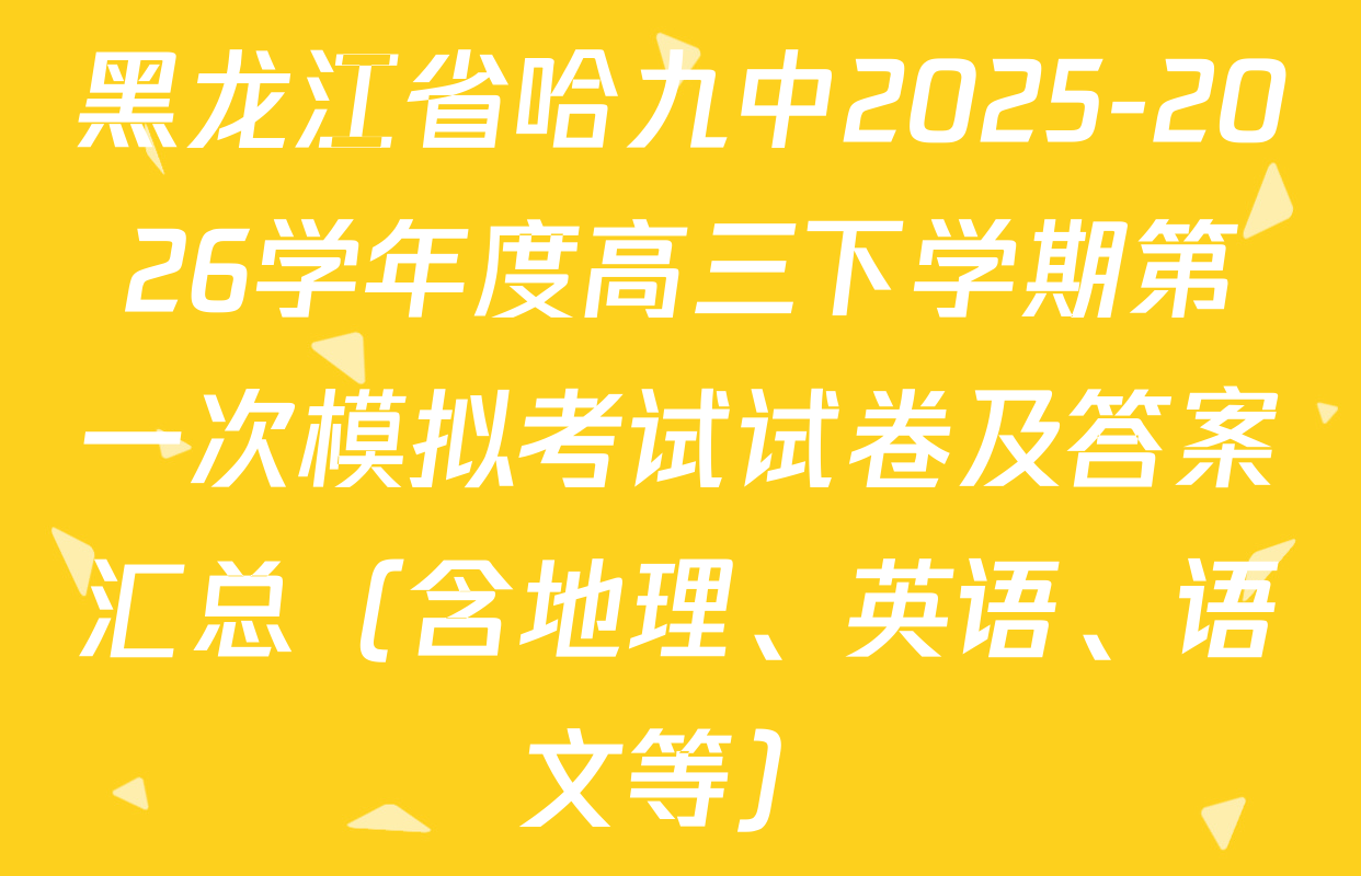 黑龙江省哈九中2025-2026学年度高三下学期第一次模拟考试试卷及答案汇总（含地理、英语、语文等）