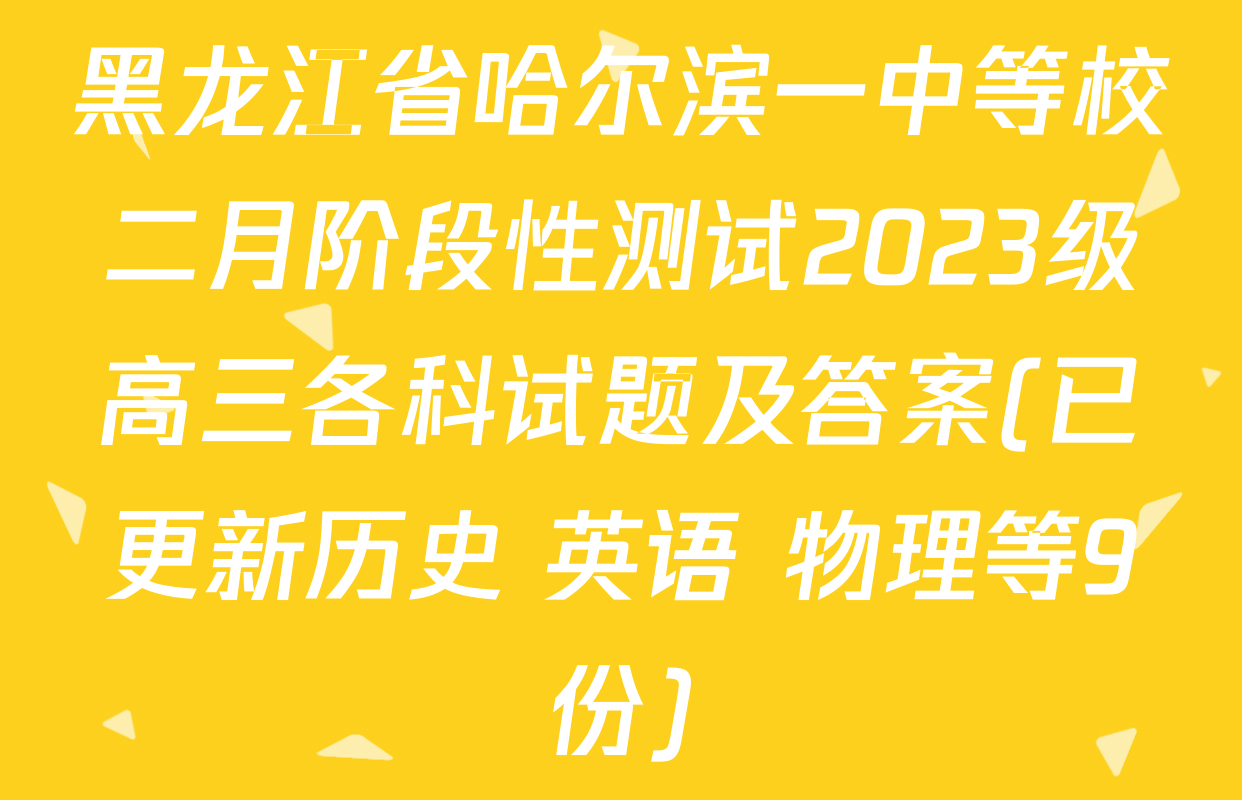 黑龙江省哈尔滨一中等校二月阶段性测试2023级高三各科试题及答案(已更新历史 英语 物理等9份)