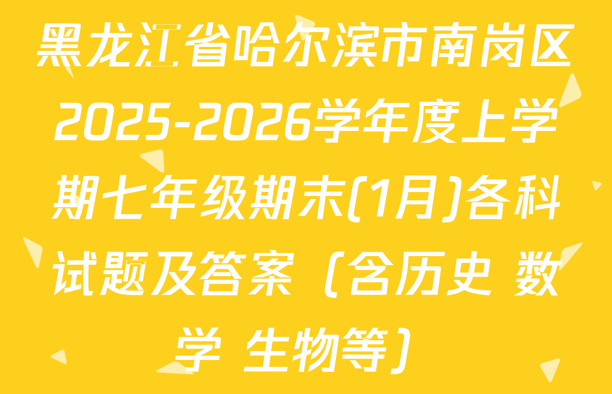 黑龙江省哈尔滨市南岗区2025-2026学年度上学期七年级期末(1月)各科试题及答案（含历史 数学 生物等）