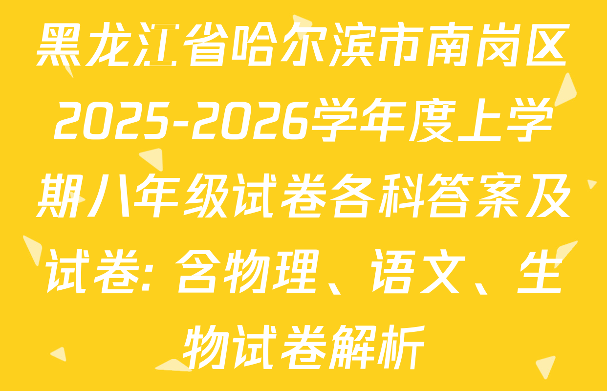 黑龙江省哈尔滨市南岗区2025-2026学年度上学期八年级试卷各科答案及试卷: 含物理、语文、生物试卷解析