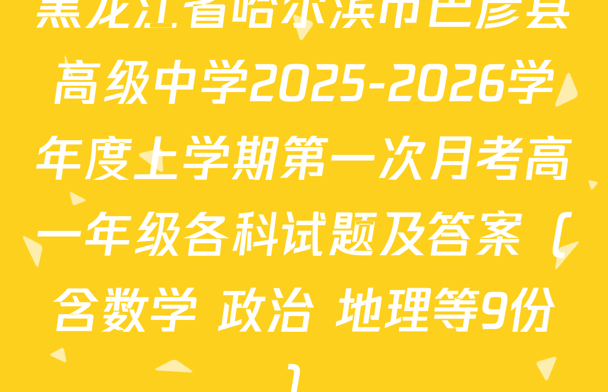 黑龙江省哈尔滨市巴彦县高级中学2025-2026学年度上学期第一次月考高一年级各科试题及答案（含数学 政治 地理等9份）