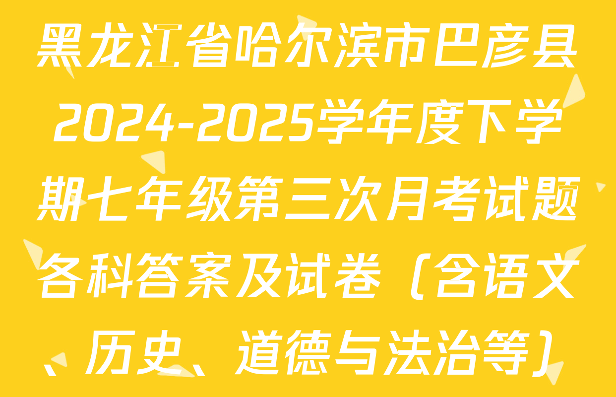 黑龙江省哈尔滨市巴彦县2024-2025学年度下学期七年级第三次月考试题各科答案及试卷（含语文、历史、道德与法治等）
