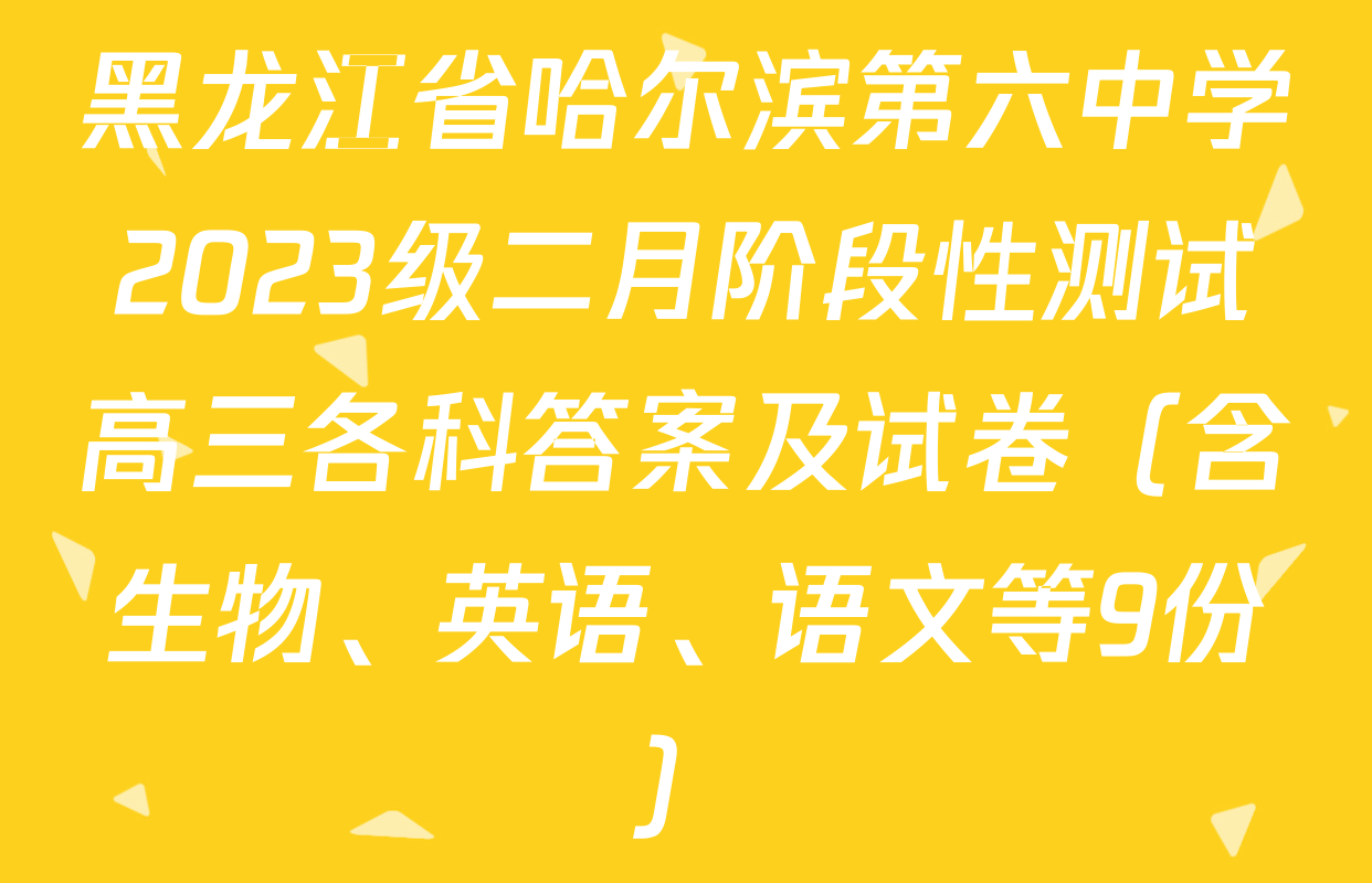 黑龙江省哈尔滨第六中学2023级二月阶段性测试高三各科答案及试卷（含生物、英语、语文等9份）