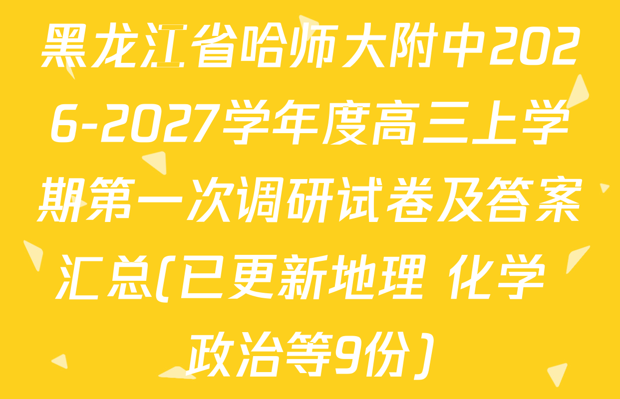 黑龙江省哈师大附中2026-2027学年度高三上学期第一次调研试卷及答案汇总(已更新地理 化学 政治等9份)