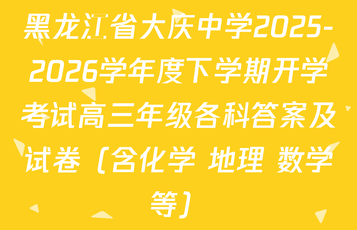 黑龙江省大庆中学2025-2026学年度下学期开学考试高三年级各科答案及试卷（含化学 地理 数学等）